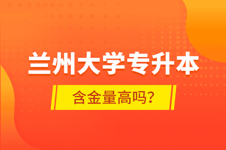 蘭州大學(xué)專升本含金量高嗎？
