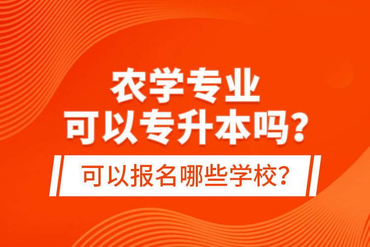 農(nóng)學(xué)專(zhuān)業(yè)可以專(zhuān)升本嗎？可以報(bào)名哪些學(xué)校？