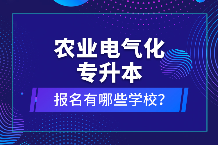 農(nóng)業(yè)電氣化專升本報(bào)名有哪些學(xué)校？