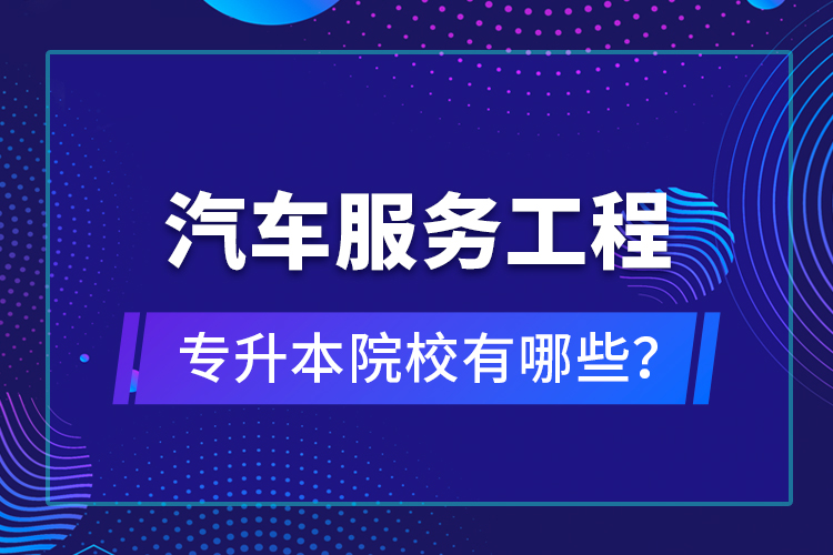汽車服務(wù)工程專升本院校有哪些？