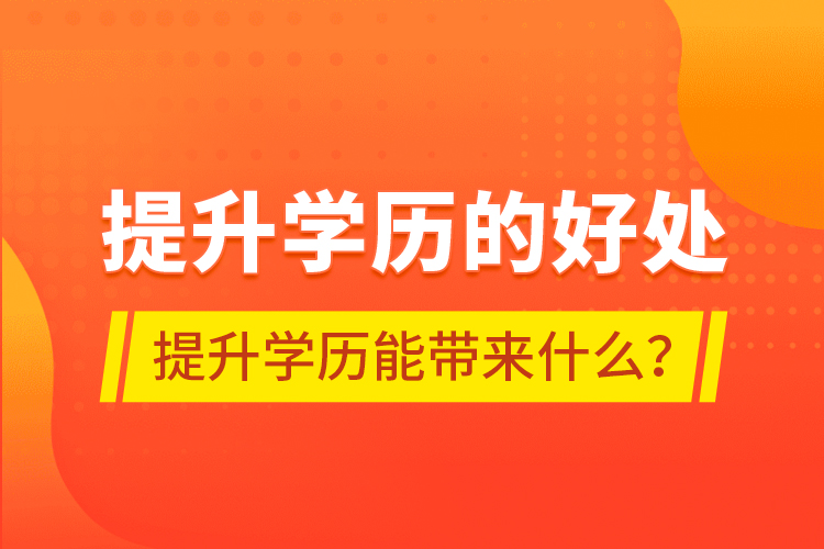 提升學(xué)歷的好處，提升學(xué)歷能帶來什么？