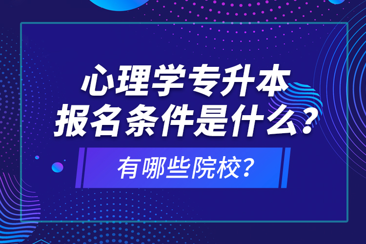 心理學(xué)專升本報(bào)名條件是什么？有哪些院校？