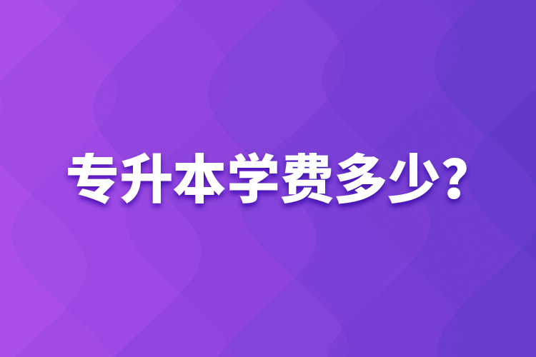 專升本學(xué)費(fèi)多少？