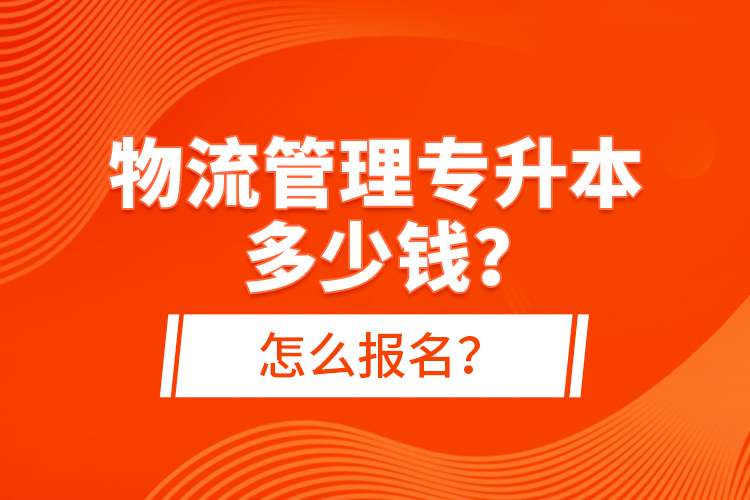 物流管理專(zhuān)升本多少錢(qián)？怎么報(bào)名？