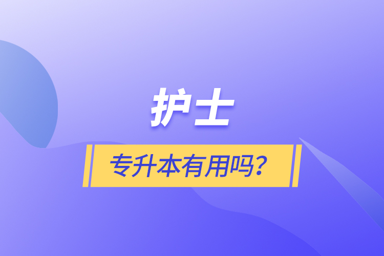 護(hù)士專升本有用嗎？