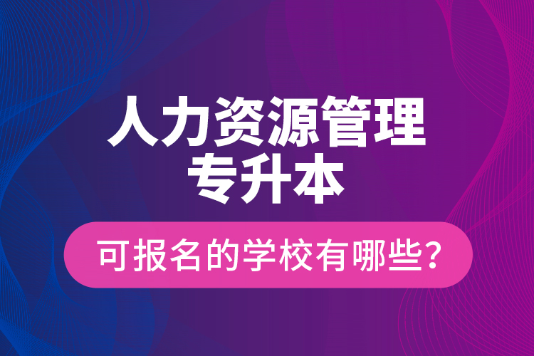 人力資源管理專升本可報(bào)名的學(xué)校有哪些？