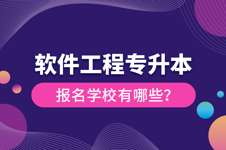 軟件工程專升本報名學(xué)校有哪些？