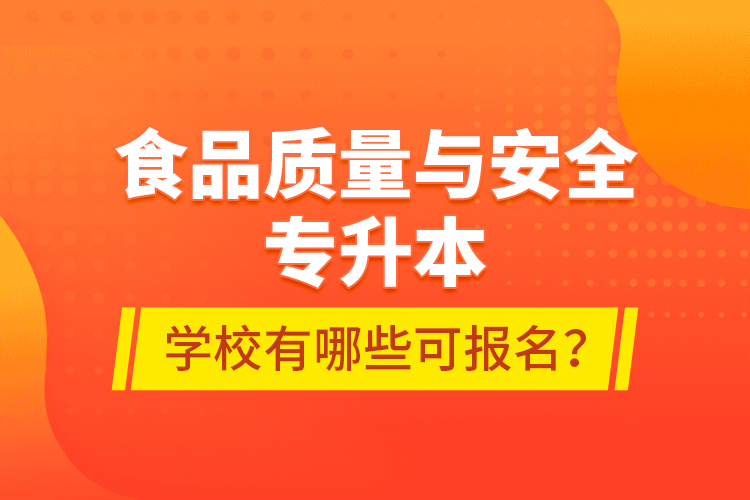 食品質(zhì)量與安全專升本學(xué)校有哪些可報(bào)名？