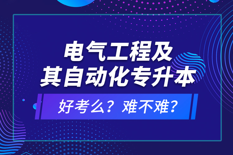 電氣工程及其自動化專升本考什么？難不難？
