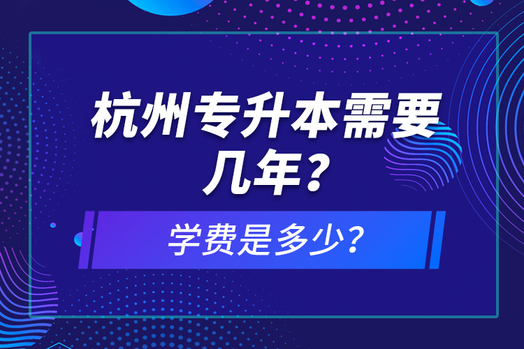 杭州專升本需要幾年？學(xué)費(fèi)是多少？