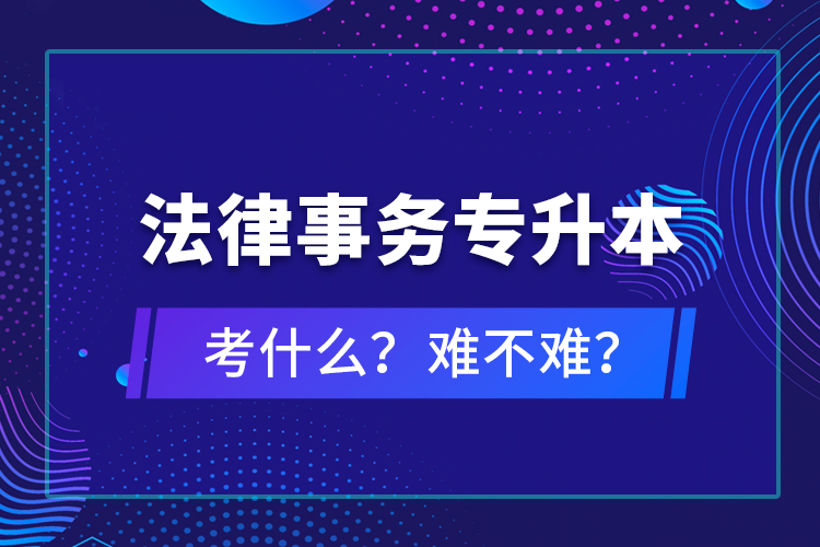 法律事務(wù)專升本考什么？難不難？