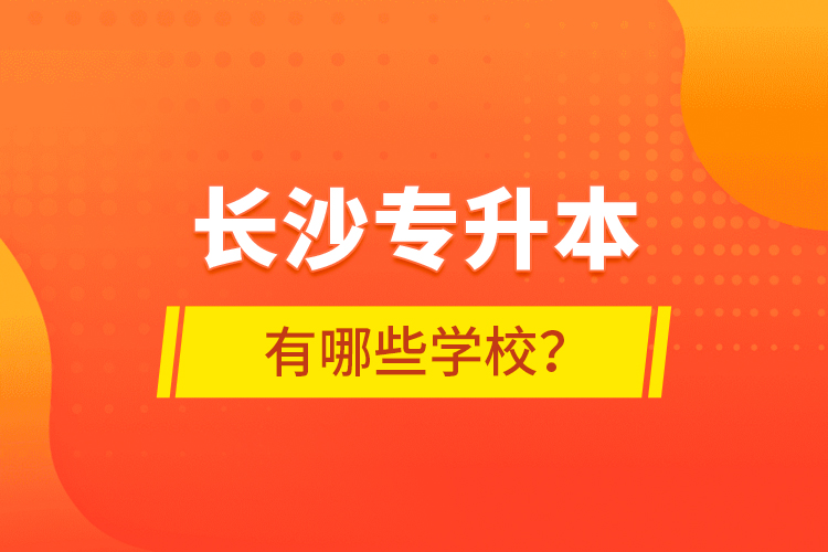 長沙專升本有哪些學(xué)校？