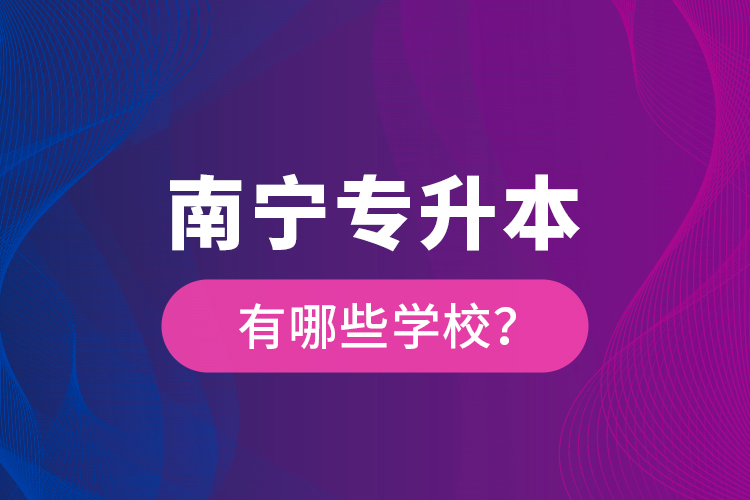 南寧專升本有哪些學(xué)校？
