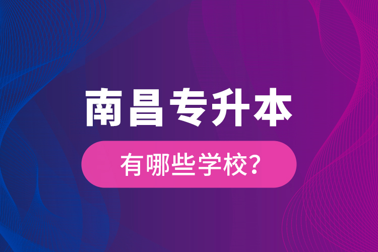 南昌專升本有哪些學(xué)校？