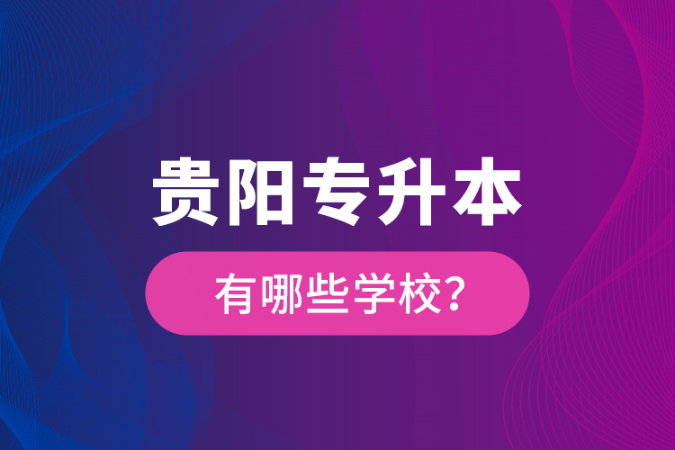 貴陽(yáng)專升本有哪些學(xué)校？