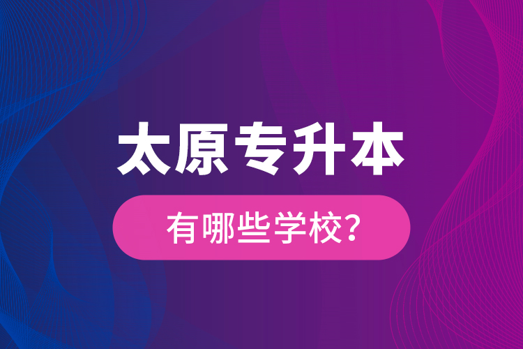 太原專升本有哪些學(xué)校？