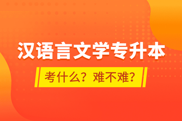 漢語言文學(xué)專升本考什么？難不難？