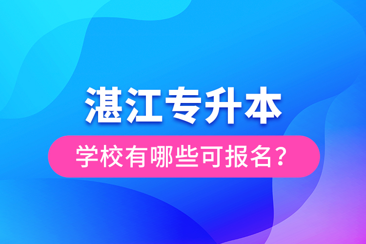 湛江專升本學(xué)校有哪些可報(bào)名？