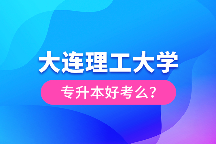 大連理工大學專升本好考么？