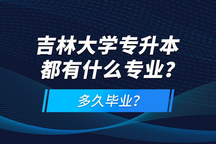 吉林大學(xué)專升本都有什么專業(yè)？多久畢業(yè)？