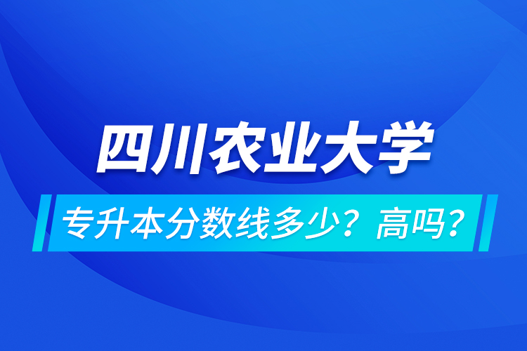 四川農(nóng)業(yè)大學(xué)專升本分?jǐn)?shù)線多少？高嗎？