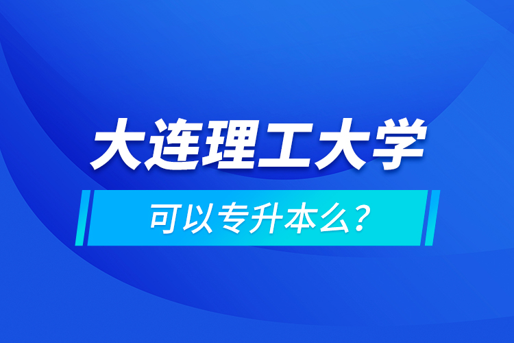 大連理工大學(xué)可以專(zhuān)升本么？