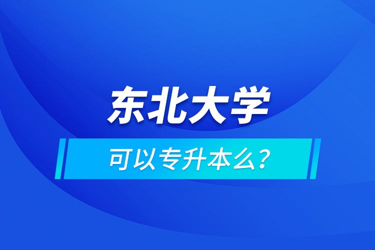 東北大學(xué)可以專升本么？