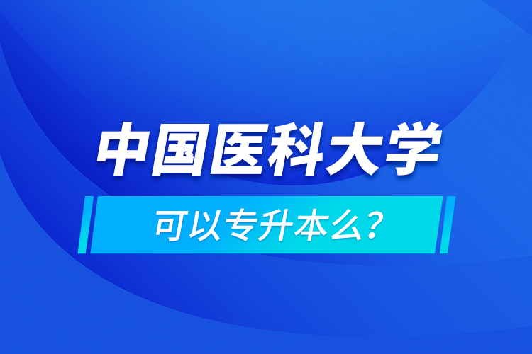 中國醫(yī)科大學(xué)可以專升本么？
