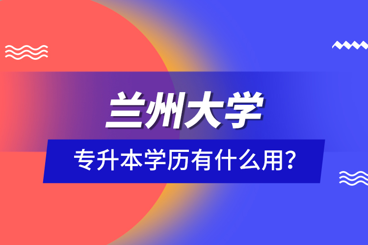 蘭州大學專升本學歷有什么用？