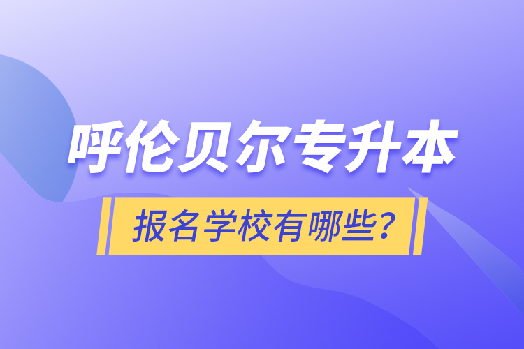 呼倫貝爾專升本報(bào)名有哪些學(xué)校？