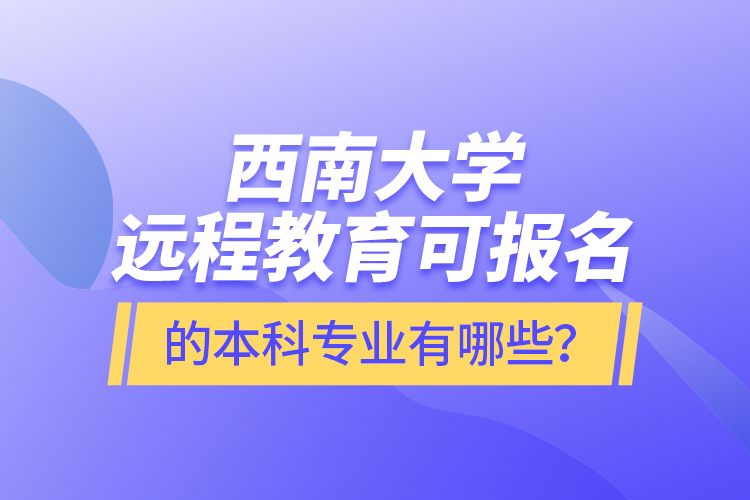 西南大學遠程教育可報名的本科專業(yè)有哪些？