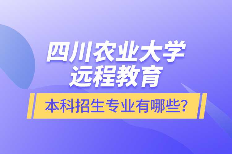 四川農(nóng)業(yè)大學(xué)遠(yuǎn)程教育本科招生專業(yè)有哪些？