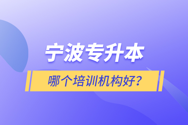 寧波專(zhuān)升本哪個(gè)培訓(xùn)機(jī)構(gòu)好？