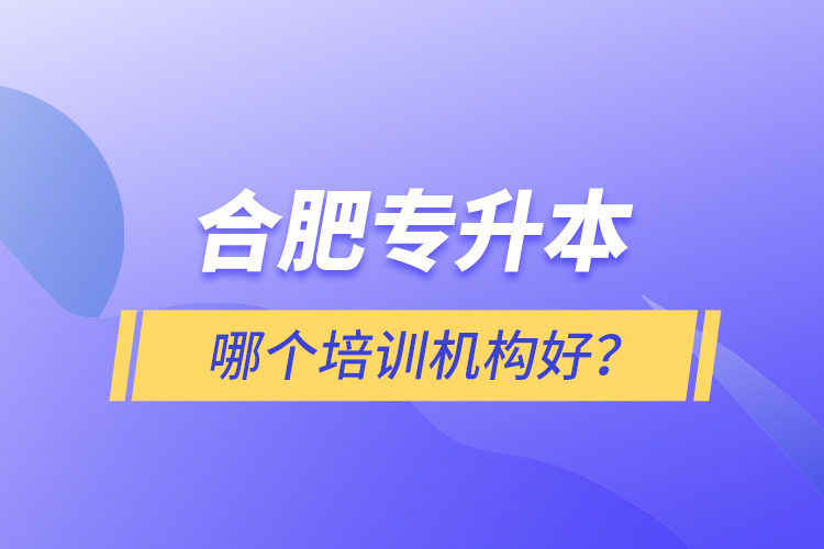 合肥專(zhuān)升本哪個(gè)培訓(xùn)機(jī)構(gòu)好？
