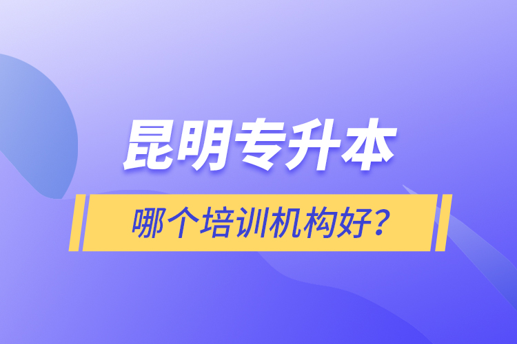 昆明專升本哪個(gè)培訓(xùn)機(jī)構(gòu)好？