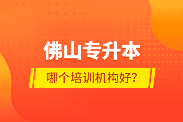 佛山專升本哪個培訓(xùn)機(jī)構(gòu)好？