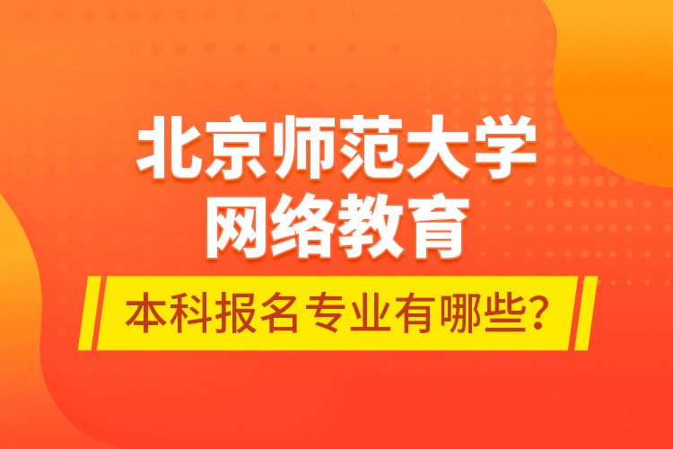 北京師范大學網(wǎng)絡教育本科報名專業(yè)有哪些？