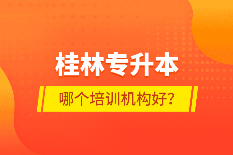 桂林專升本哪個培訓機構(gòu)好？