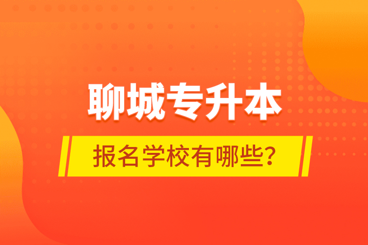 聊城專升本報(bào)名學(xué)校有哪些？