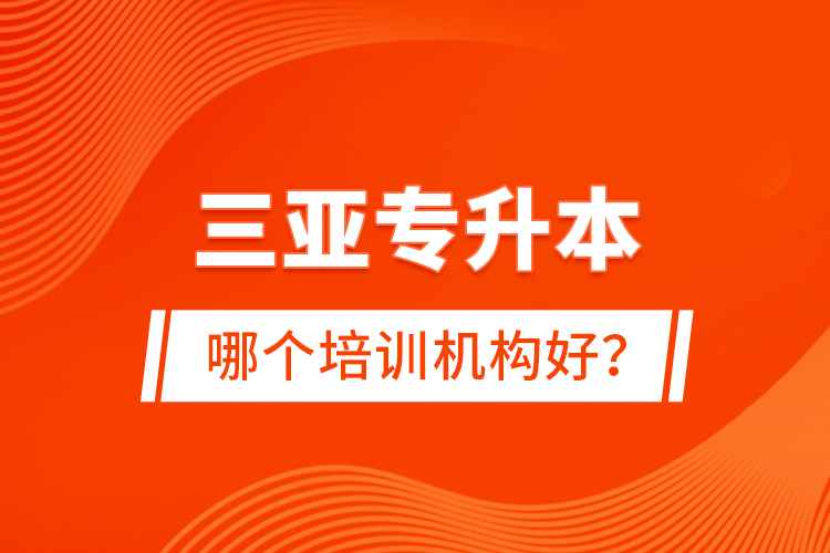 三亞專升本哪個培訓(xùn)機構(gòu)好？