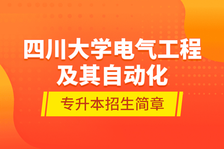 四川大學電氣工程及其自動化專升本招生簡章