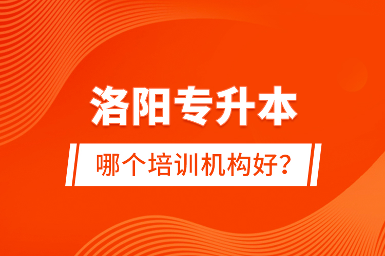 洛陽(yáng)專升本哪個(gè)培訓(xùn)機(jī)構(gòu)好？
