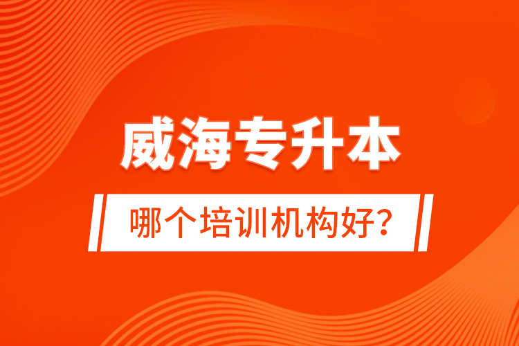 威海專升本哪個(gè)培訓(xùn)機(jī)構(gòu)好？