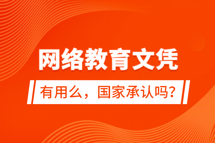網(wǎng)絡教育文憑有用么，國家承認嗎？