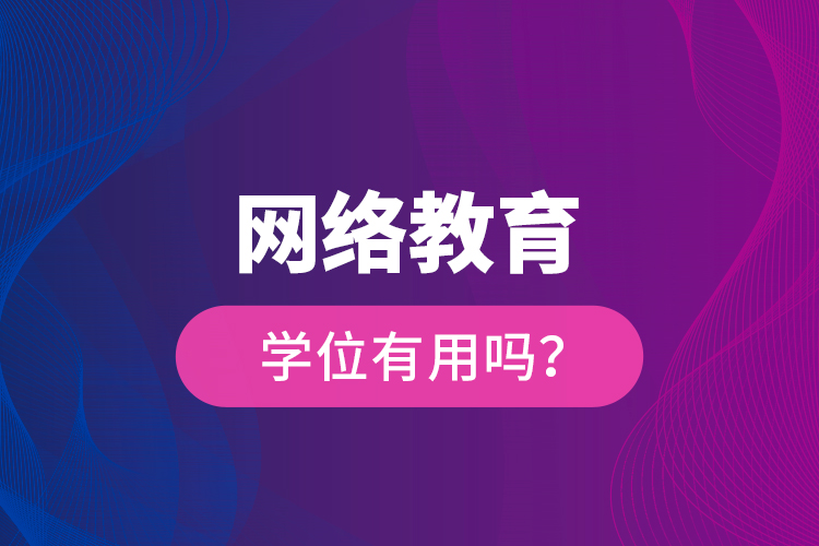 網(wǎng)絡(luò)教育學位有用嗎？