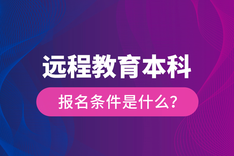 遠(yuǎn)程教育本科報名條件是什么？