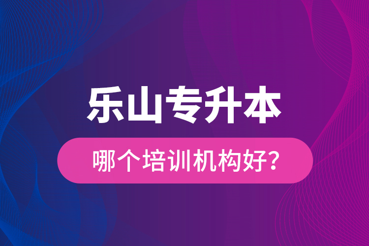 樂(lè)山專升本哪個(gè)培訓(xùn)機(jī)構(gòu)好？
