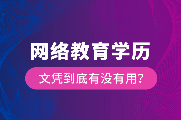 網(wǎng)絡(luò)教育學(xué)歷文憑到底有沒(méi)有用？