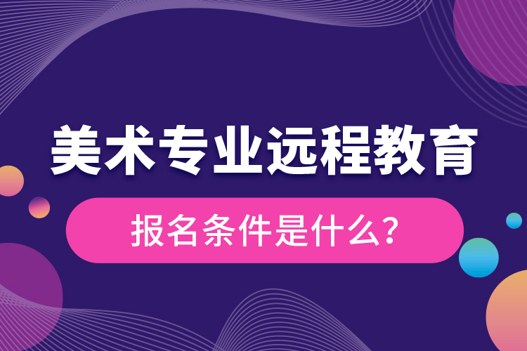 美術(shù)專業(yè)遠(yuǎn)程教育報(bào)名條件是什么？