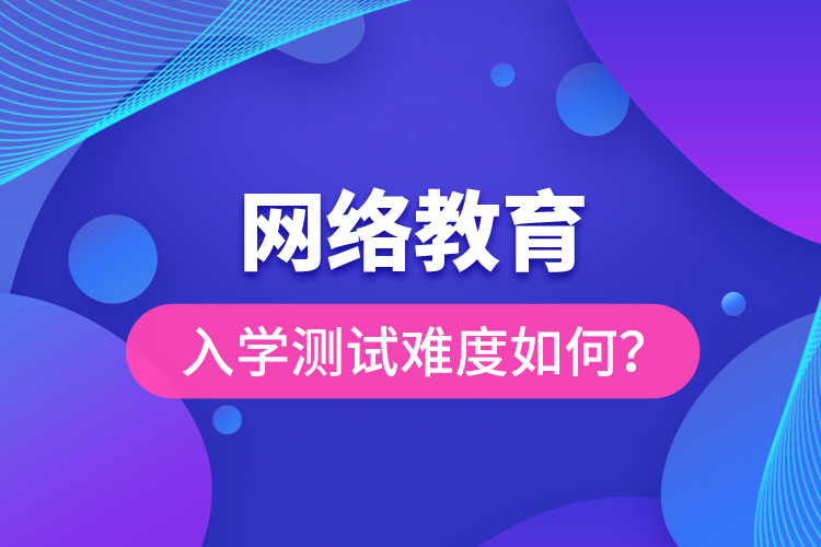 網(wǎng)絡(luò)教育入學(xué)測(cè)試難度如何？